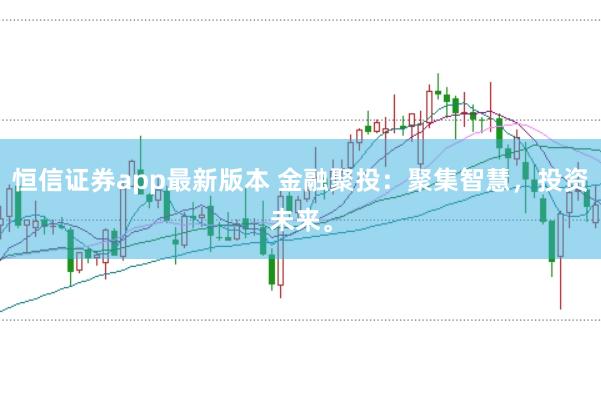 恒信证券app最新版本 金融聚投：聚集智慧，投资未来。