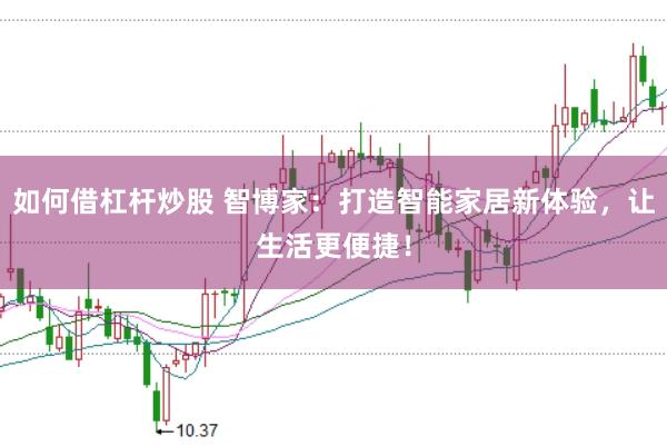 如何借杠杆炒股 智博家:打造智能家居新体验,让生活更便捷!