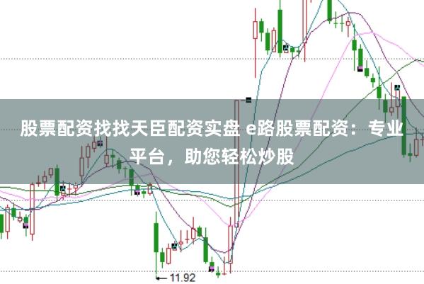 股票配资找找天臣配资实盘 e路股票配资:专业平台,助您轻松炒股