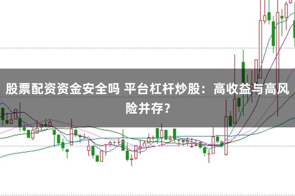 股票配资资金安全吗 平台杠杆炒股:高收益与高风险并存?