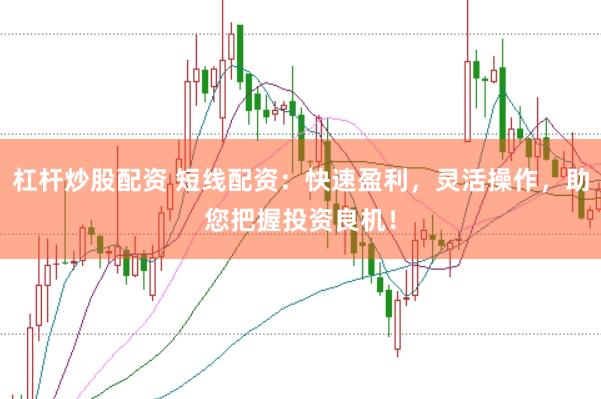 杠杆炒股配资 短线配资：快速盈利，灵活操作，助您把握投资良机！