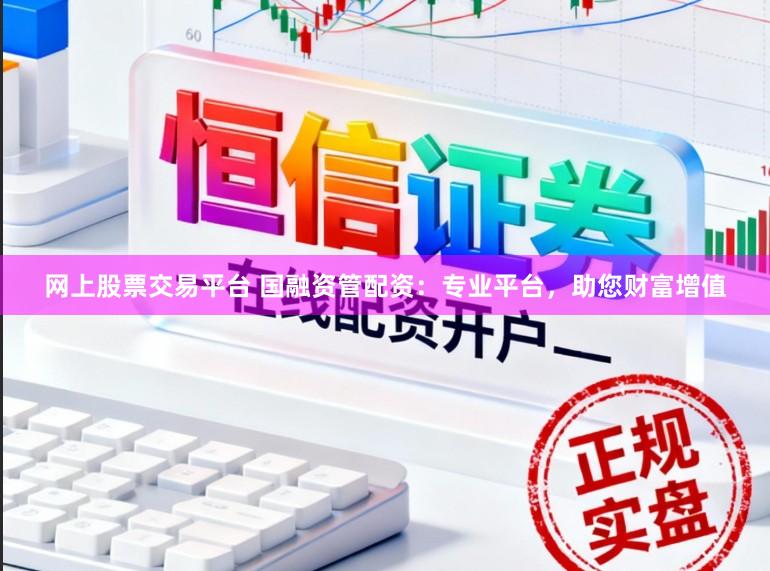 网上股票交易平台 国融资管配资:专业平台,助您财富增值