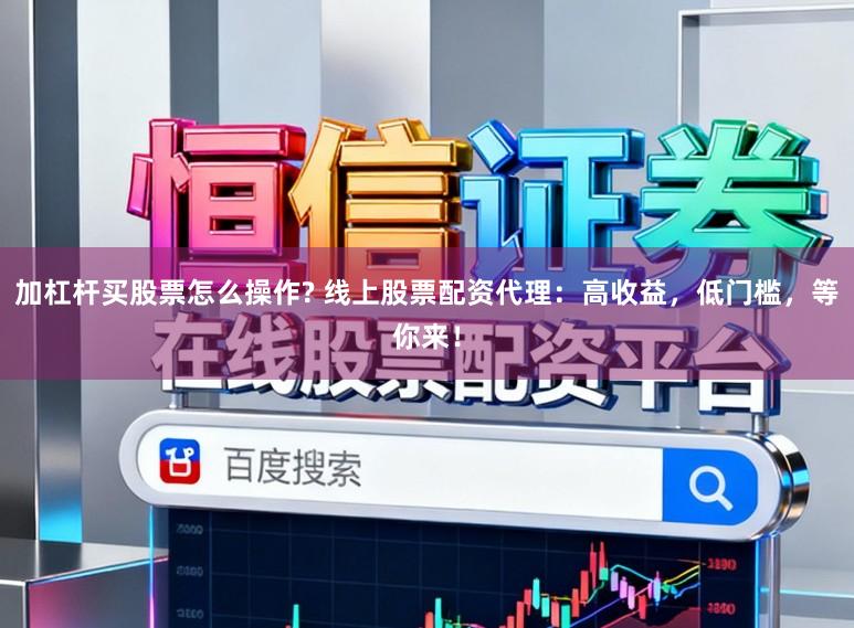 加杠杆买股票怎么操作? 线上股票配资代理:高收益,低门槛,等你来!