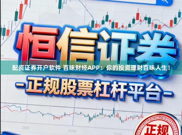 配资证券开户软件 百味财经APP：你的投资理财百味人生！