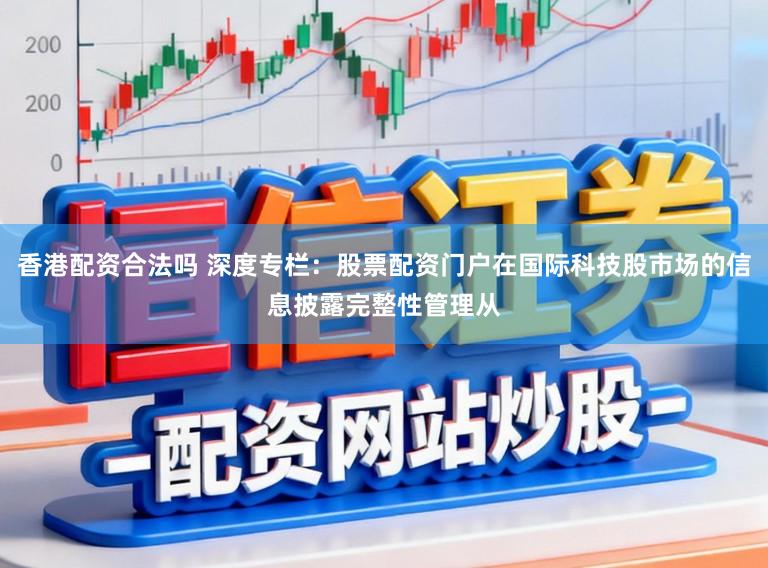 香港配资合法吗 深度专栏:股票配资门户在国际科技股市场的信息披露完整性管理从