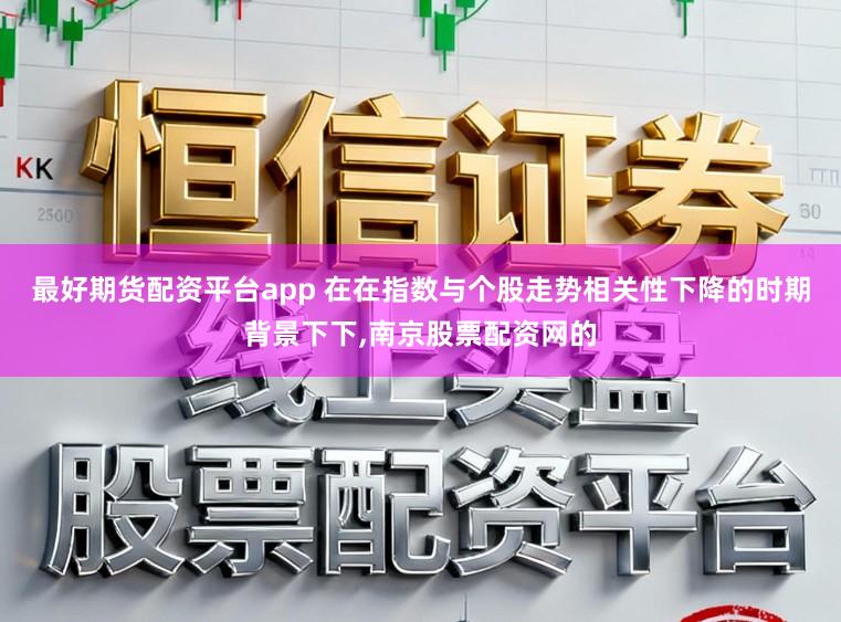 最好期货配资平台app 在在指数与个股走势相关性下降的时期背景下下，南京股票配资网的