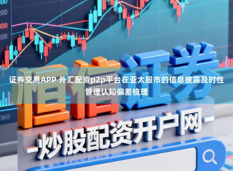 证券交易APP 外汇配资p2p平台在亚太股市的信息披露及时性管理认知偏差梳理