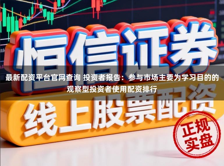 最新配资平台官网查询 投资者报告:参与市场主要为学习目的的观察型投资者使用配资排行