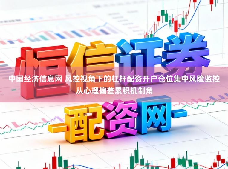 中国经济信息网 风控视角下的杠杆配资开户仓位集中风险监控从心理偏差累积机制角