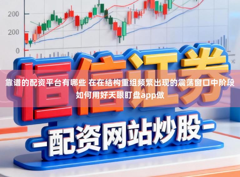 靠谱的配资平台有哪些 在在结构重组频繁出现的震荡窗口中阶段如何用好天眼盯盘app做