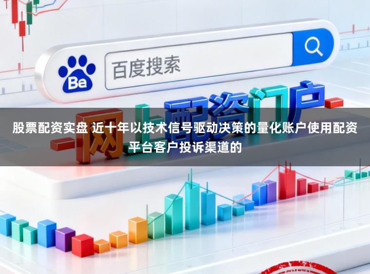 股票配资实盘 近十年以技术信号驱动决策的量化账户使用配资平台客户投诉渠道的