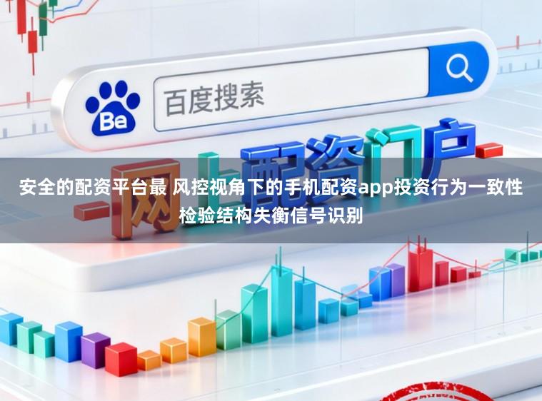 安全的配资平台最 风控视角下的手机配资app投资行为一致性检验结构失衡信号识别