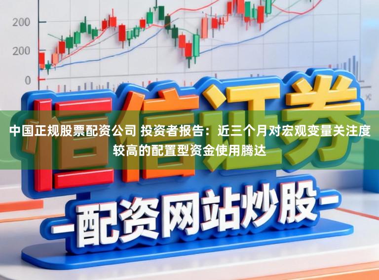 中国正规股票配资公司 投资者报告：近三个月对宏观变量关注度较高的配置型资金使用腾达