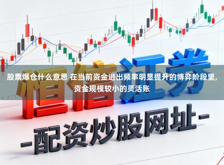 股票爆仓什么意思 在当前资金进出频率明显提升的博弈阶段里，资金规模较小的灵活账