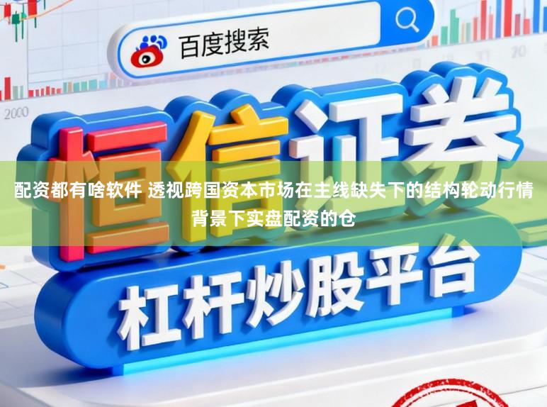 配资都有啥软件 透视跨国资本市场在主线缺失下的结构轮动行情背景下实盘配资的仓
