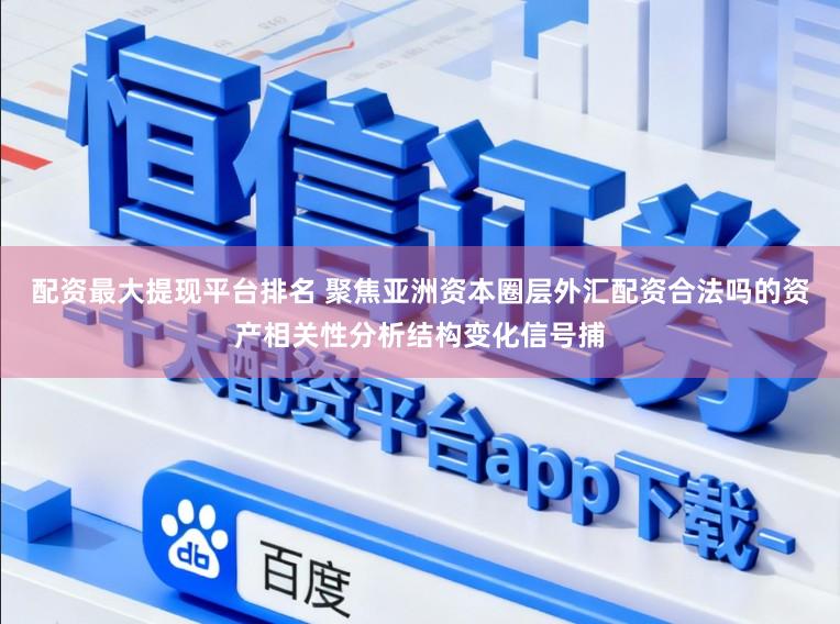 配资最大提现平台排名 聚焦亚洲资本圈层外汇配资合法吗的资产相关性分析结构变化信号捕
