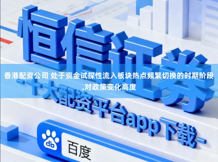 香港配资公司 处于资金试探性流入板块热点频繁切换的时期阶段，对政策变化高度