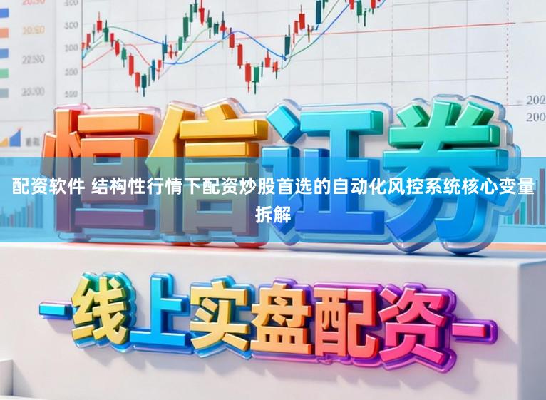 配资软件 结构性行情下配资炒股首选的自动化风控系统核心变量拆解