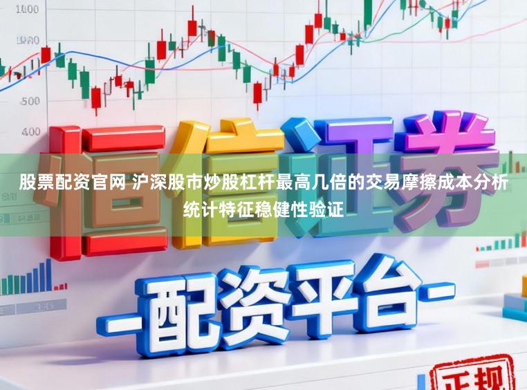 股票配资官网 沪深股市炒股杠杆最高几倍的交易摩擦成本分析统计特征稳健性验证