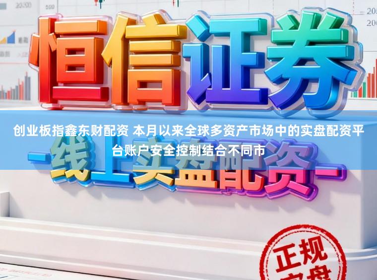 创业板指鑫东财配资 本月以来全球多资产市场中的实盘配资平台账户安全控制结合不同市
