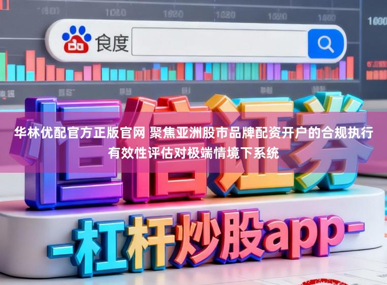 华林优配官方正版官网 聚焦亚洲股市品牌配资开户的合规执行有效性评估对极端情境下系统