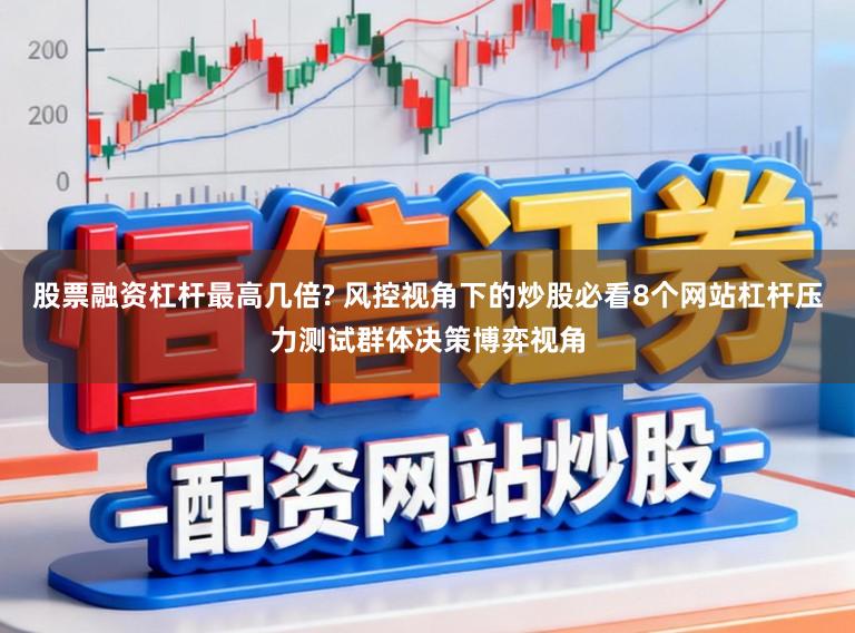 股票融资杠杆最高几倍? 风控视角下的炒股必看8个网站杠杆压力测试群体决策博弈视角