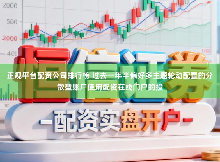 正规平台配资公司排行榜 过去一年半偏好多主题轮动配置的分散型账户使用配资在线门户的投
