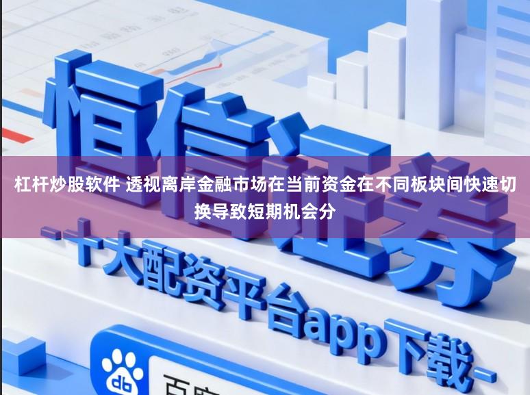 杠杆炒股软件 透视离岸金融市场在当前资金在不同板块间快速切换导致短期机会分