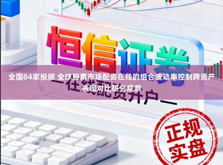 全国84家投顾 全球股票市场配资在线的组合波动率控制跨资产表现对比研究观察