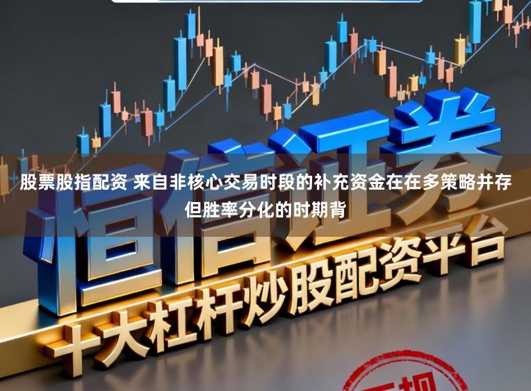 股票股指配资 来自非核心交易时段的补充资金在在多策略并存但胜率分化的时期背