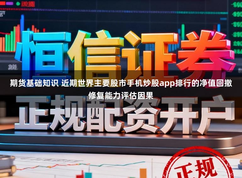 期货基础知识 近期世界主要股市手机炒股app排行的净值回撤修复能力评估因果