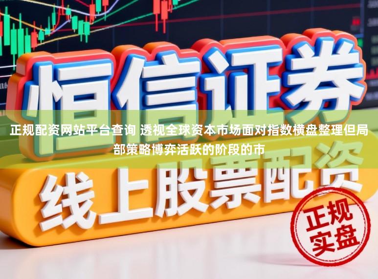 正规配资网站平台查询 透视全球资本市场面对指数横盘整理但局部策略博弈活跃的阶段的市