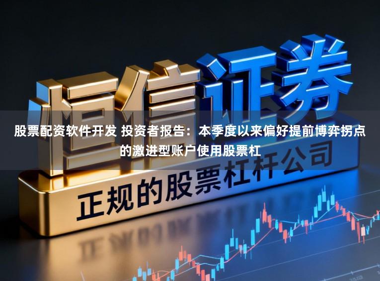 股票配资软件开发 投资者报告：本季度以来偏好提前博弈拐点的激进型账户使用股票杠