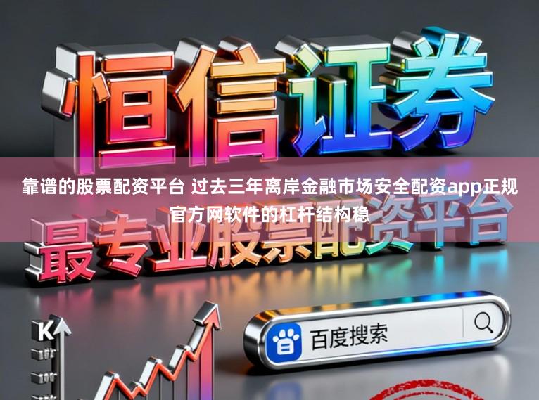 靠谱的股票配资平台 过去三年离岸金融市场安全配资app正规官方网软件的杠杆结构稳