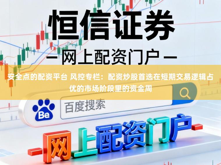 安全点的配资平台 风控专栏：配资炒股首选在短期交易逻辑占优的市场阶段里的资金周