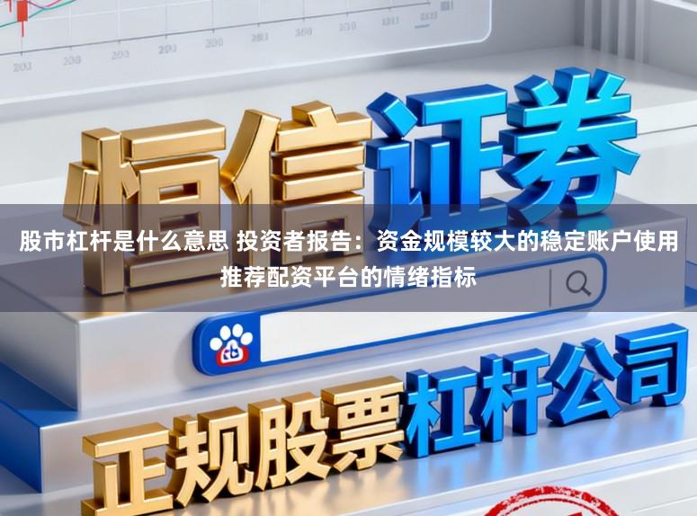 股市杠杆是什么意思 投资者报告：资金规模较大的稳定账户使用推荐配资平台的情绪指标