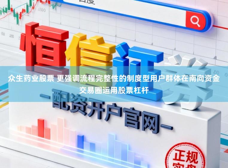 众生药业股票 更强调流程完整性的制度型用户群体在南向资金交易圈运用股票杠杆