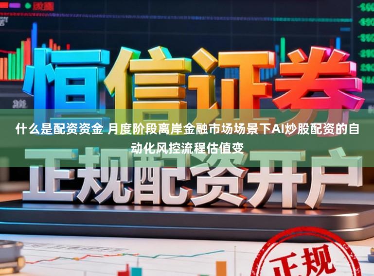 什么是配资资金 月度阶段离岸金融市场场景下AI炒股配资的自动化风控流程估值变