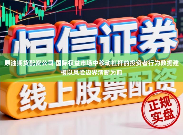 原油期货配资公司 国际权益市场中移动杠杆的投资者行为数据建模以风险边界清晰为前