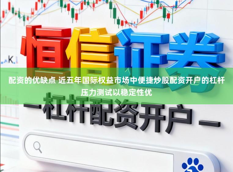 配资的优缺点 近五年国际权益市场中便捷炒股配资开户的杠杆压力测试以稳定性优