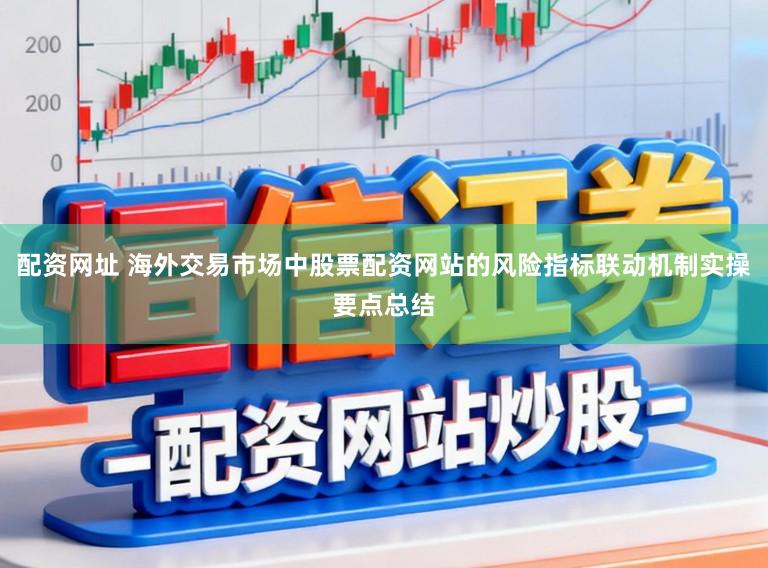 配资网址 海外交易市场中股票配资网站的风险指标联动机制实操要点总结