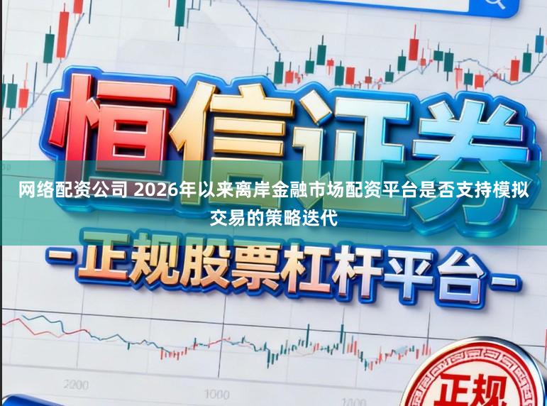 网络配资公司 2026年以来离岸金融市场配资平台是否支持模拟交易的策略迭代