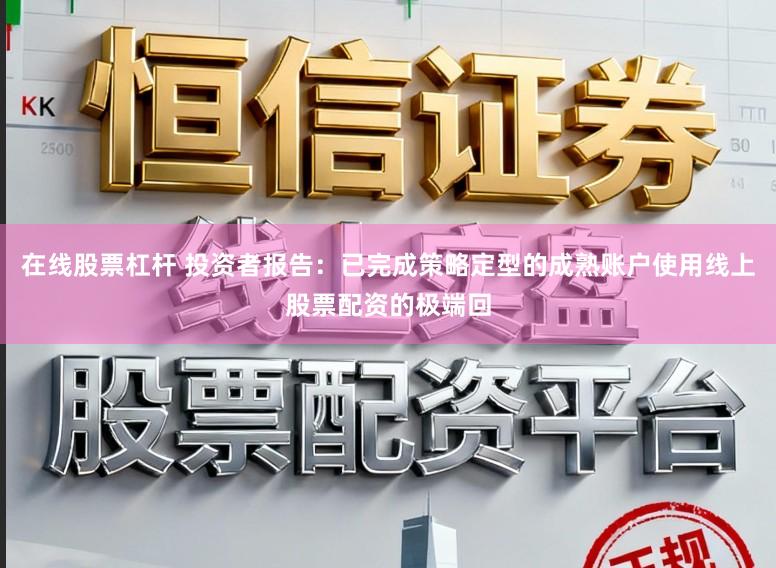 在线股票杠杆 投资者报告：已完成策略定型的成熟账户使用线上股票配资的极端回