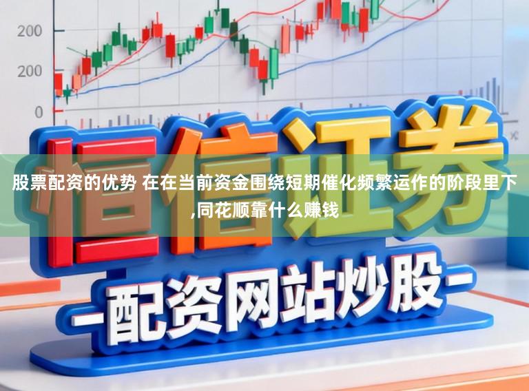 股票配资的优势 在在当前资金围绕短期催化频繁运作的阶段里下，同花顺靠什么赚钱