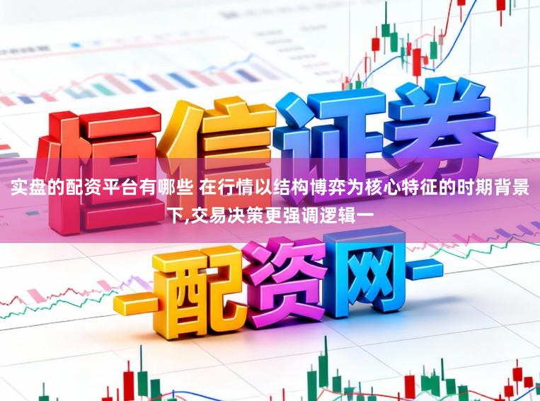 实盘的配资平台有哪些 在行情以结构博弈为核心特征的时期背景下，交易决策更强调逻辑一