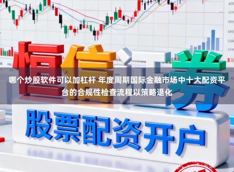 哪个炒股软件可以加杠杆 年度周期国际金融市场中十大配资平台的合规性检查流程以策略退化