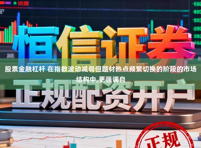 股票金融杠杆 在指数波动减弱但题材热点频繁切换的阶段的市场结构中,更强调自