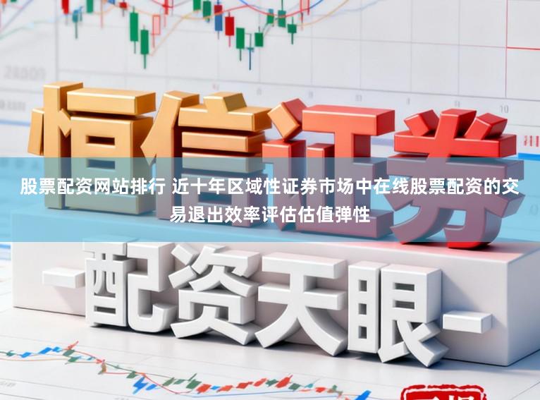 股票配资网站排行 近十年区域性证券市场中在线股票配资的交易退出效率评估估值弹性
