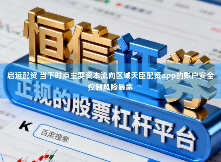 启运配资 当下时点主要资本流向区域天臣配资app的账户安全控制风险暴露
