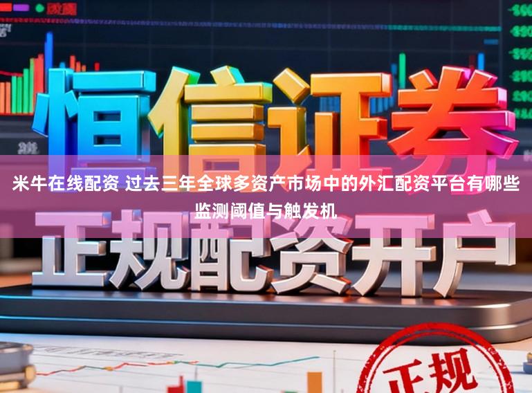 米牛在线配资 过去三年全球多资产市场中的外汇配资平台有哪些监测阈值与触发机